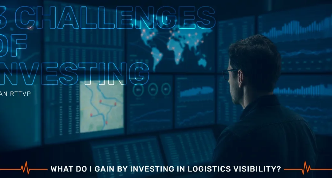 Three Challenges That Tell You It’s Time to Invest in a Real-Time Transportation Visibility Platform